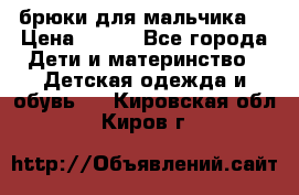 брюки для мальчика  › Цена ­ 250 - Все города Дети и материнство » Детская одежда и обувь   . Кировская обл.,Киров г.